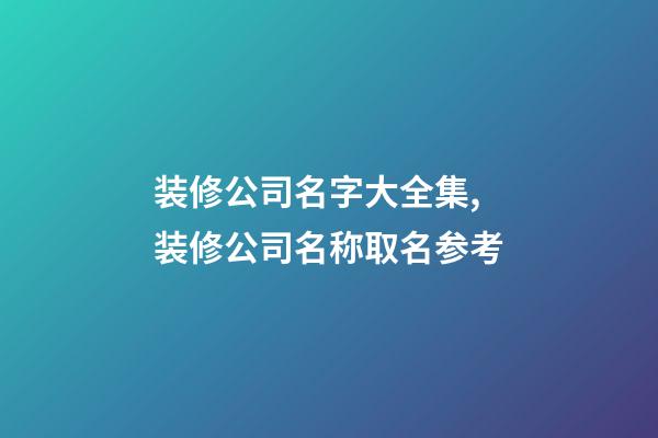 装修公司名字大全集,装修公司名称取名参考-第1张-公司起名-玄机派