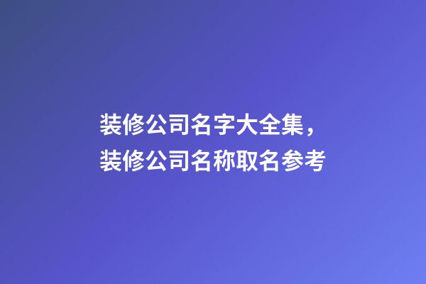 装修公司名字大全集，装修公司名称取名参考-第1张-公司起名-玄机派