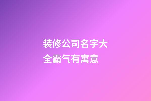 装修公司名字大全霸气有寓意