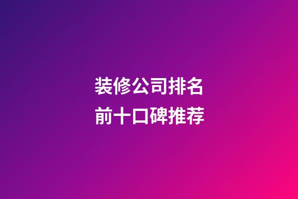 装修公司排名前十口碑推荐