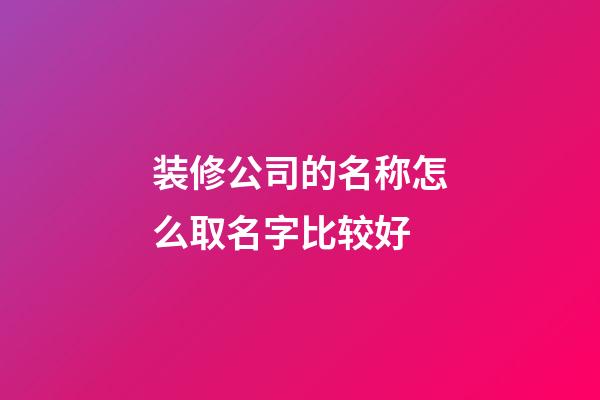 装修公司的名称怎么取名字比较好-第1张-公司起名-玄机派