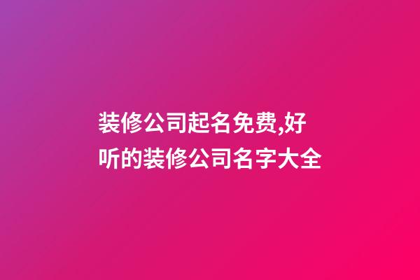 装修公司起名免费,好听的装修公司名字大全-第1张-公司起名-玄机派