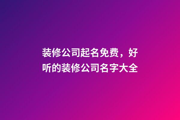 装修公司起名免费，好听的装修公司名字大全-第1张-公司起名-玄机派