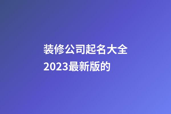装修公司起名大全2023最新版的-第1张-公司起名-玄机派