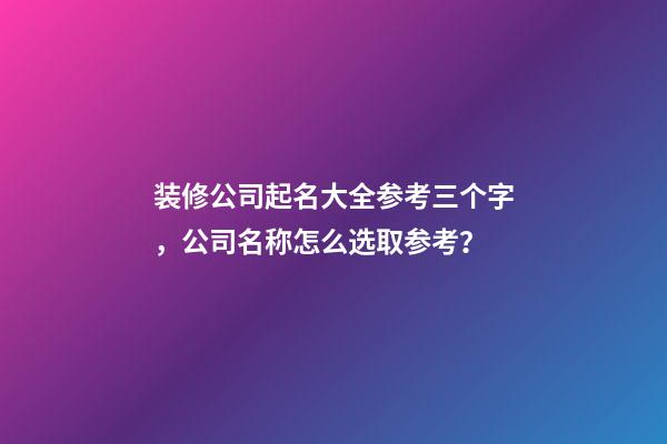 装修公司起名大全参考三个字，公司名称怎么选取参考？
