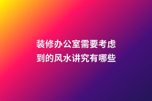 装修办公室需要考虑到的风水讲究有哪些