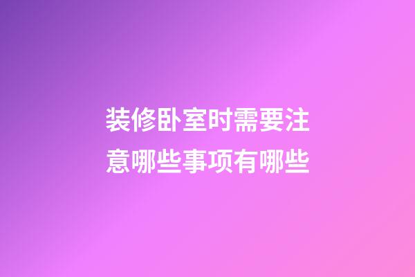 装修卧室时需要注意哪些事项有哪些