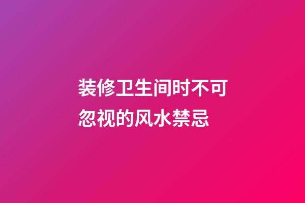 装修卫生间时不可忽视的风水禁忌