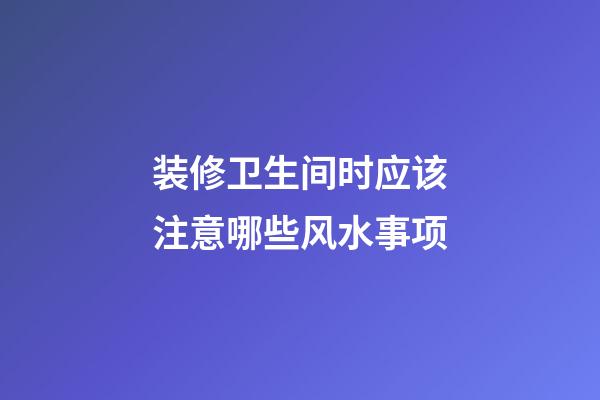 装修卫生间时应该注意哪些风水事项
