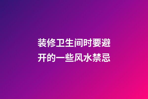 装修卫生间时要避开的一些风水禁忌