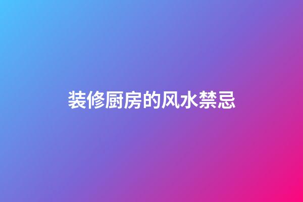 装修厨房的风水禁忌