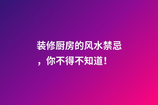 装修厨房的风水禁忌，你不得不知道！