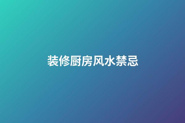 装修厨房风水禁忌
