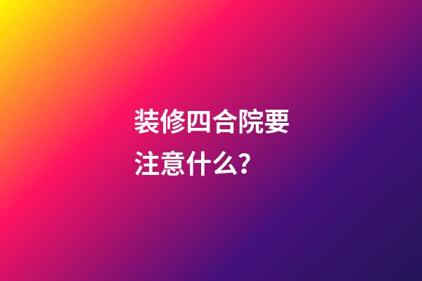装修四合院要注意什么？