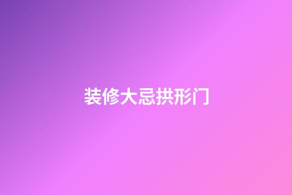 装修大忌拱形门