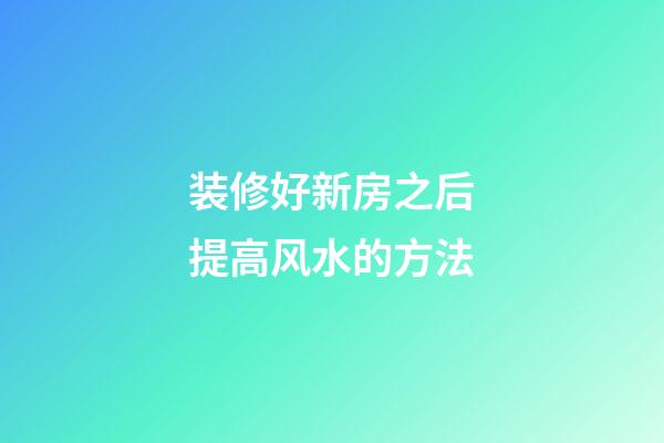 装修好新房之后提高风水的方法