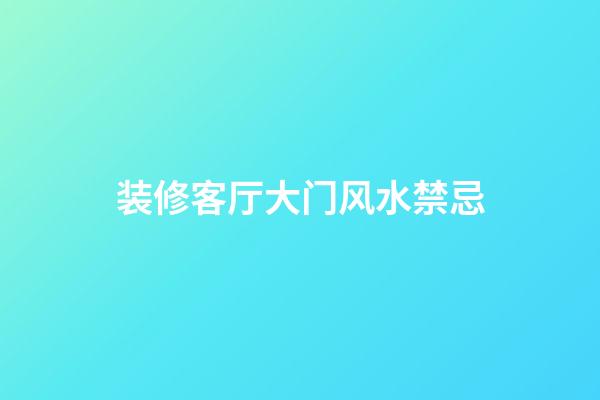 装修客厅大门风水禁忌