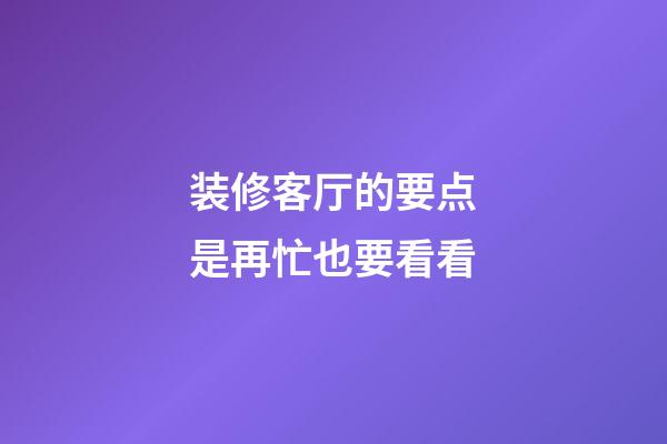 装修客厅的要点是再忙也要看看