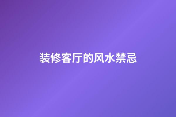 装修客厅的风水禁忌