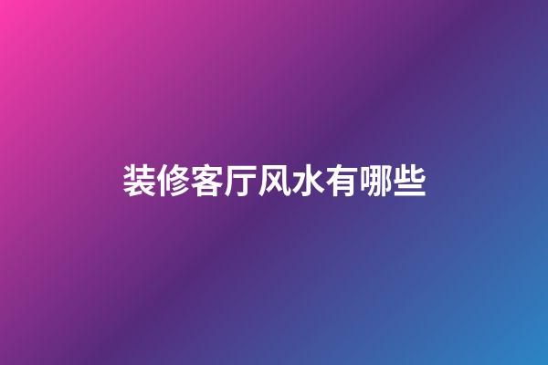 装修客厅风水有哪些