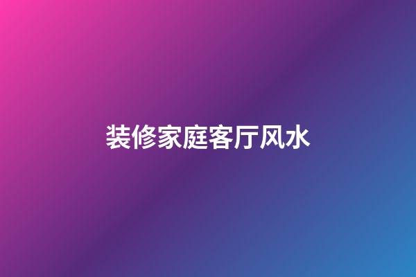 装修家庭客厅风水