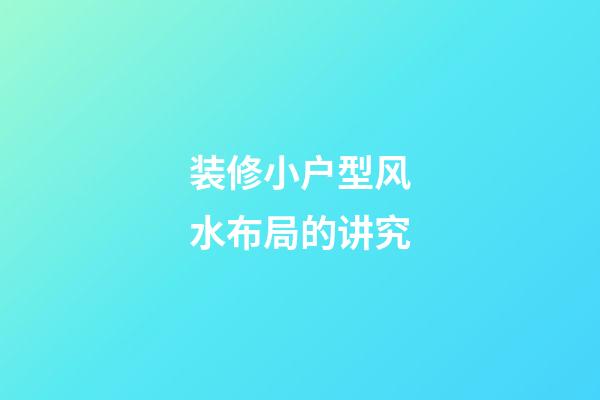 装修小户型风水布局的讲究