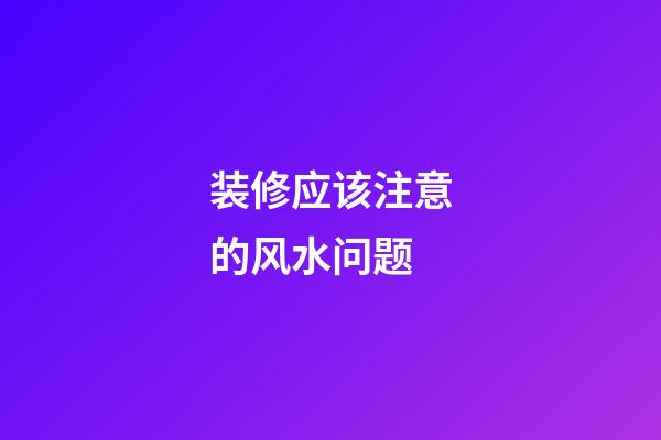 装修应该注意的风水问题