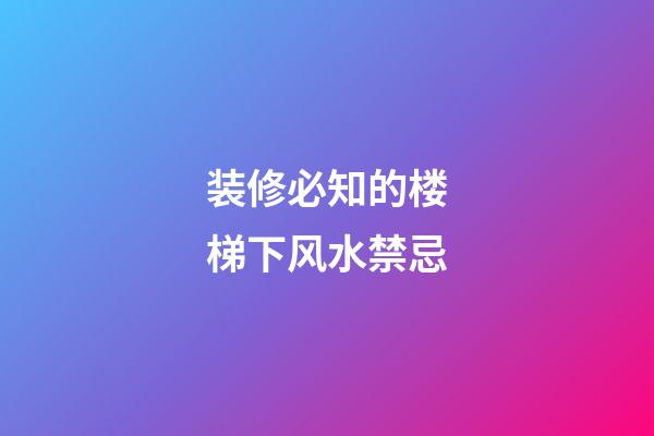 装修必知的楼梯下风水禁忌
