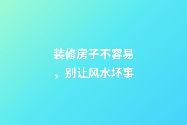 装修房子不容易，别让风水坏事