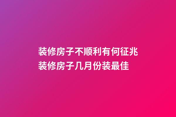 装修房子不顺利有何征兆装修房子几月份装最佳