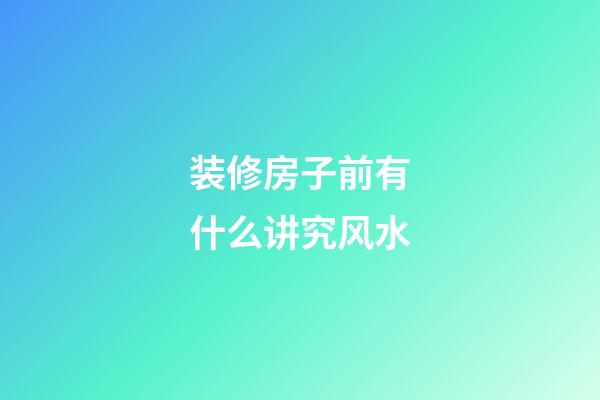 装修房子前有什么讲究风水