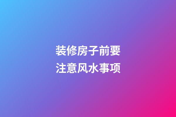 装修房子前要注意风水事项