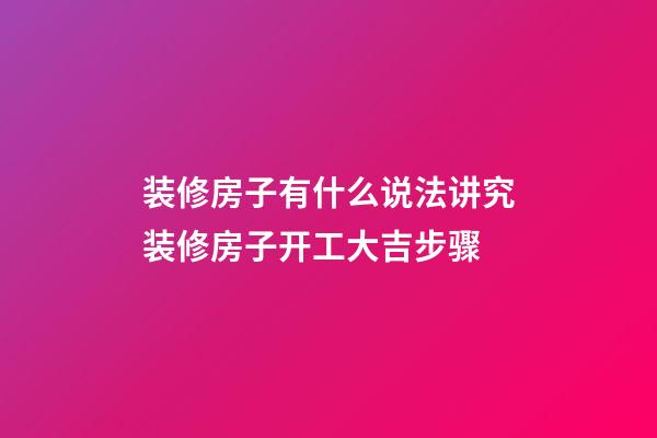 装修房子有什么说法讲究装修房子开工大吉步骤