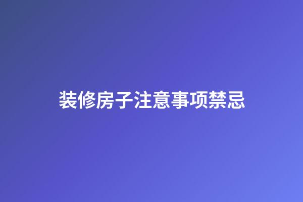 装修房子注意事项禁忌