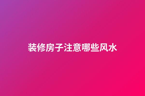 装修房子注意哪些风水