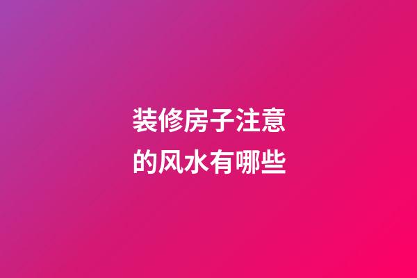 装修房子注意的风水有哪些