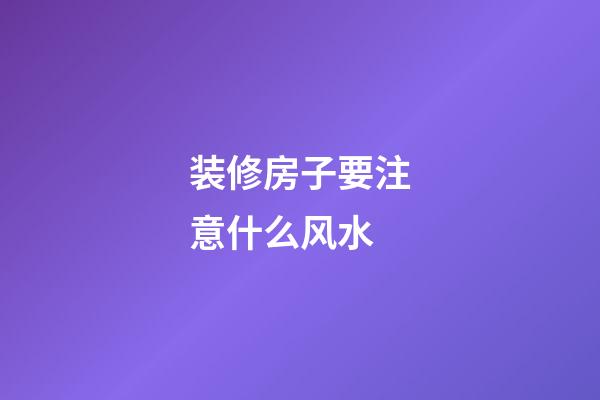 装修房子要注意什么风水