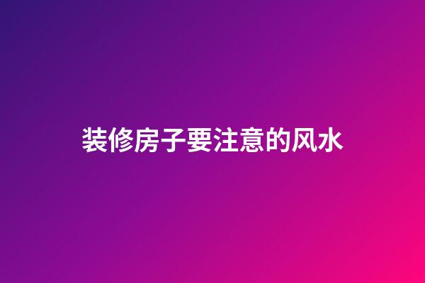 装修房子要注意的风水
