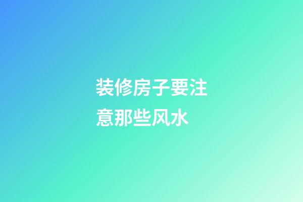 装修房子要注意那些风水