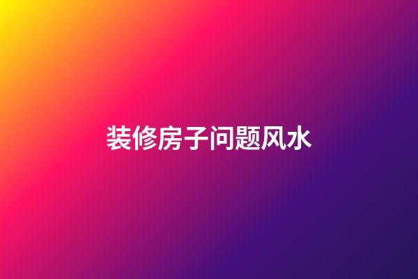 装修房子问题风水