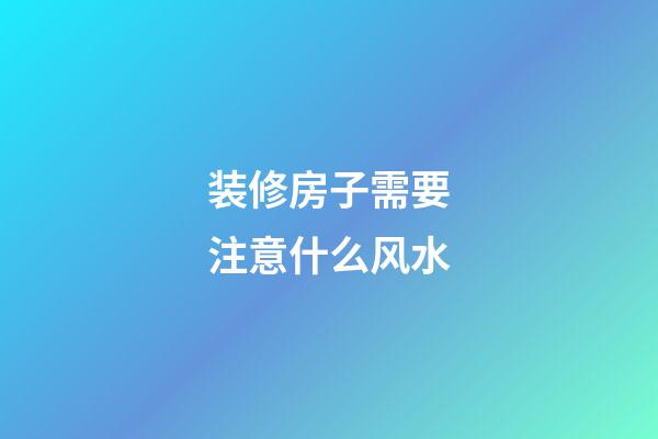 装修房子需要注意什么风水