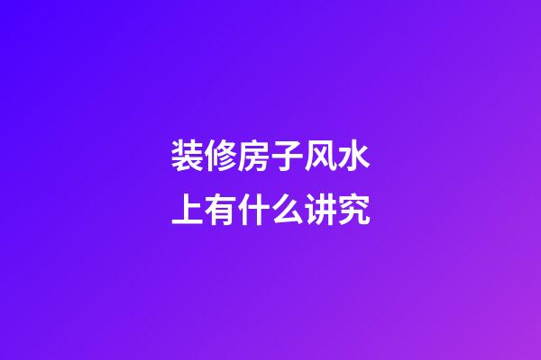 装修房子风水上有什么讲究