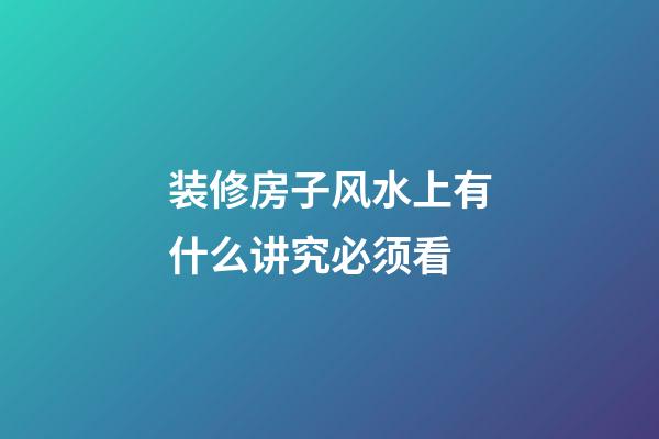 装修房子风水上有什么讲究必须看