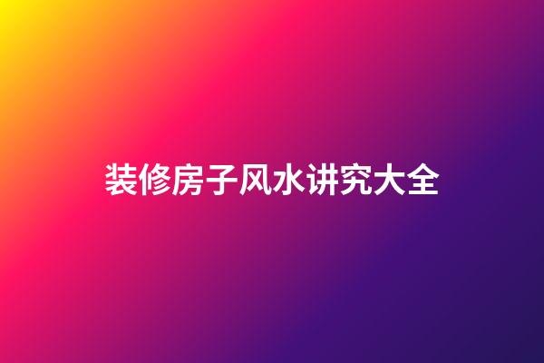 装修房子风水讲究大全