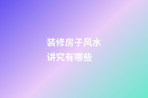 装修房子风水讲究有哪些