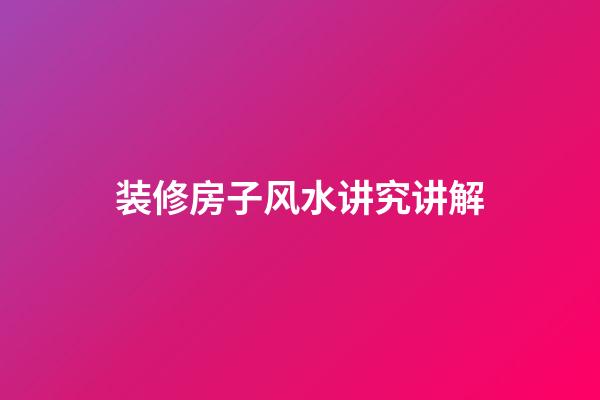 装修房子风水讲究讲解