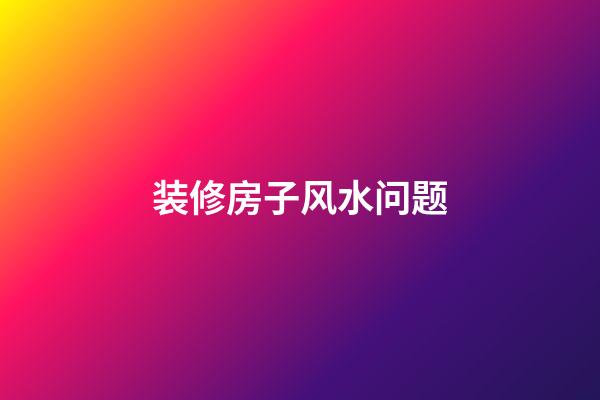 装修房子风水问题