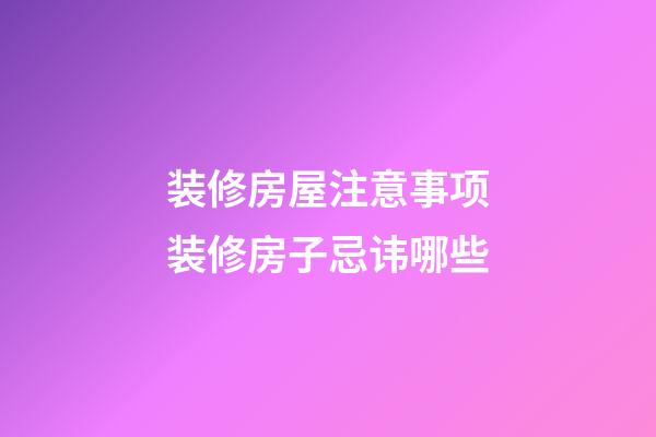 装修房屋注意事项装修房子忌讳哪些