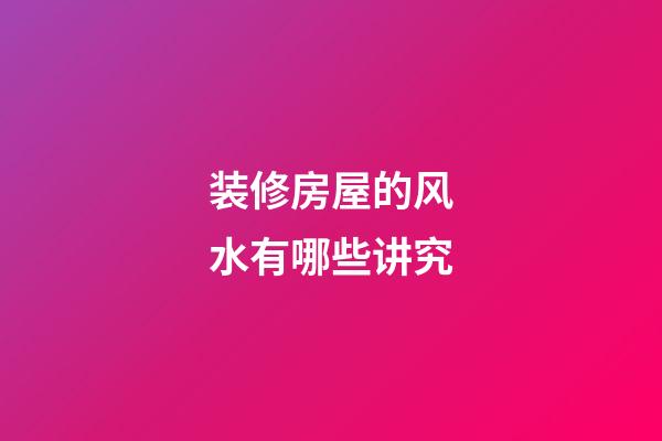 装修房屋的风水有哪些讲究