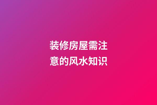 装修房屋需注意的风水知识